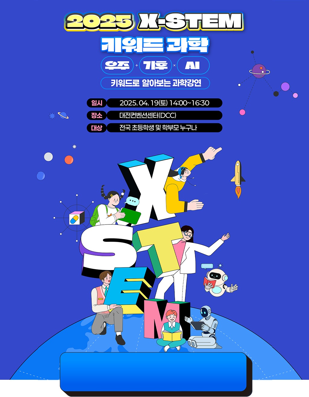 2025 X-STEM 키워드 과학 - 일시:2025.04.19(토) 14:00~16:30 / 장소:대전컨벤션센터(DCC) 제2전시장 / 대상:전국 초등학생 및 학부모 누구나